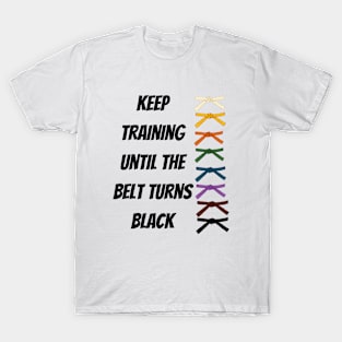 Keep Training Until The Belt Turns Black T-Shirt